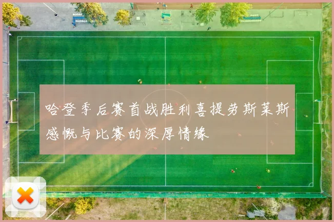 哈登季后赛首战胜利喜提劳斯莱斯感慨与比赛的深厚情缘
